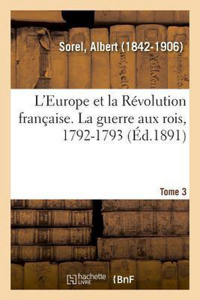 L’Europe Et La Révolution Française. Tome 3. La Guerre Aux Rois, 1792-1793