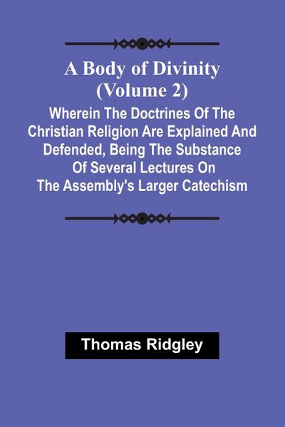 A Body Of Divinity (Volume 2); Wherein The Doctrines Of The Christian Religion Are Explained And Defended, Being The Substance Of Several Lectures On The Assembly’S Larger Catechism