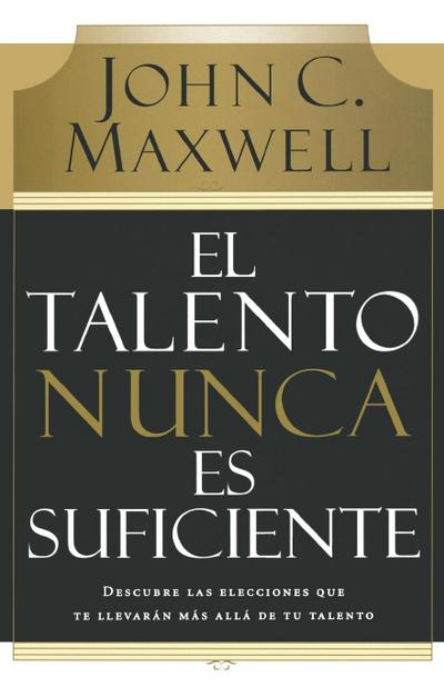 El Talento Nunca Es Suficiente - John C. Maxwell