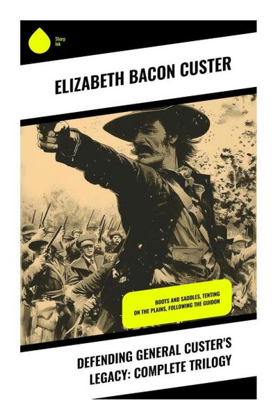 Defending General Custer’s Legacy: Complete Trilogy