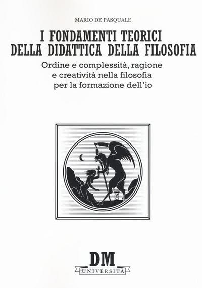 I fondamenti teorici della didattica della filosofia. Ordine e complessità, ragione e creatività nella filosofia per la formazione dell’io