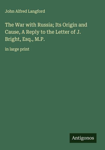The War with Russia; Its Origin and Cause, A Reply to the Letter of J. Bright, Esq., M.P.