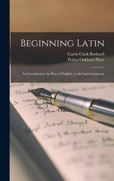Beginning Latin: An Introduction, by Way of English, to the Latin Language