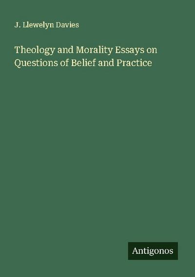 Theology and Morality Essays on Questions of Belief and Practice
