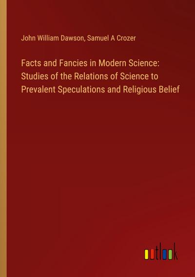 Facts and Fancies in Modern Science: Studies of the Relations of Science to Prevalent Speculations and Religious Belief