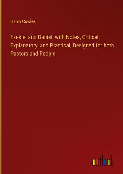 Ezekiel and Daniel; with Notes, Critical, Explanatory, and Practical, Designed for both Pastors and People