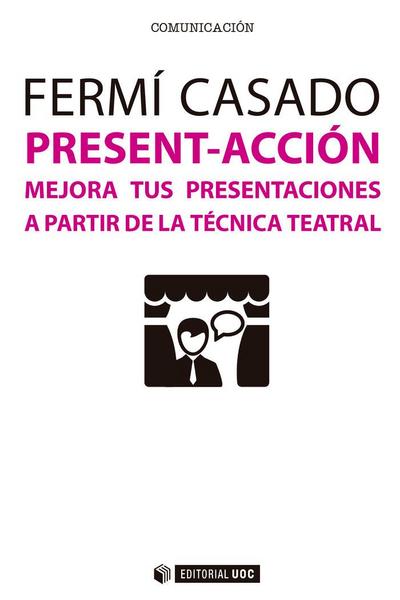 Present-acción : mejora tus presentaciones a partir de la técnica teatral