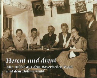 Herent und drent: Alte Bilder aus dem Bayerischen Wald und dem Böhmerwald