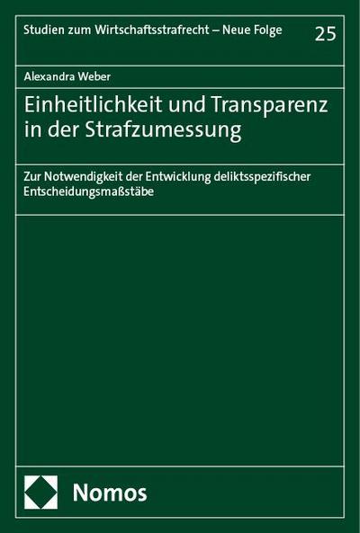 Einheitlichkeit und Transparenz in der Strafzumessung: Zur Notwendigkeit der Entwicklung deliktsspezifischer Entscheidungsmaßstäbe (Studien zum Wirtschaftsstrafrecht – Neue Folge)