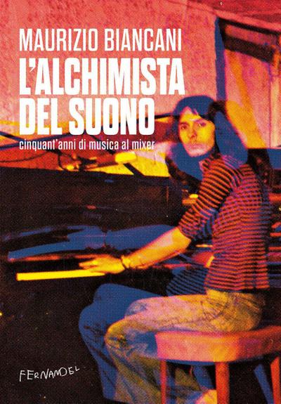 L’ alchimista del suono. Cinquant’anni di musica al mixer