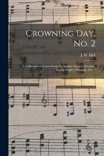 Crowning Day, No. 2: a Collection of Gospel Songs for Sunday Schools, Revivals, Young People’s Meetings, Etc. /