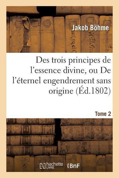 Des Trois Principes de l’Essence Divine, Ou de l’Éternel Engendrement Sans Origine. Tome 2