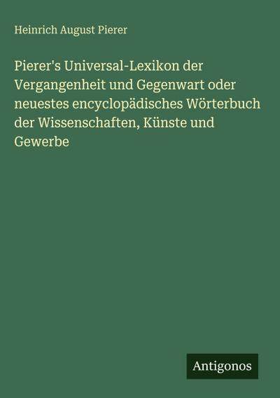 Pierer’s Universal-Lexikon der Vergangenheit und Gegenwart oder neuestes encyclopädisches Wörterbuch der Wissenschaften, Künste und Gewerbe