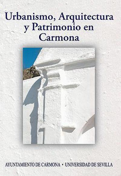 Urbanismo, arquitectura y patrimonio en Carmona : actas del IX Congreso de Historia de Carmona : celebrado del 26 al 28 de septiembre de 2013