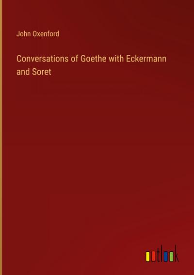 Conversations of Goethe with Eckermann and Soret