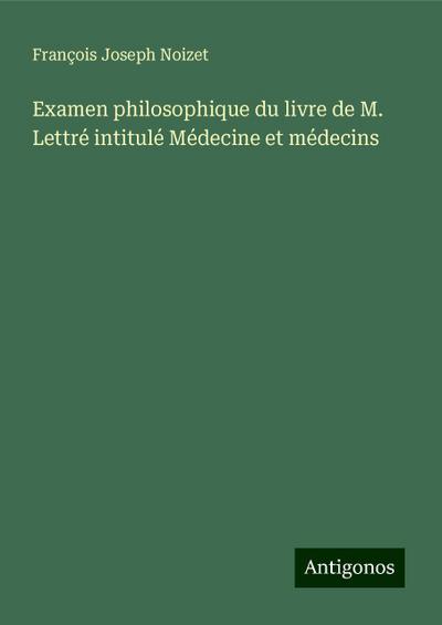 Examen philosophique du livre de M. Lettré intitulé Médecine et médecins