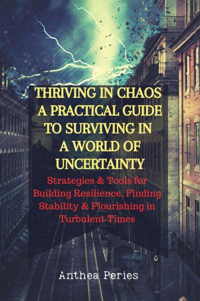 Thriving In Chaos: A Practical Guide To Surviving In A World Of Uncertainty: Strategies and Tools for Building Resilience, Finding Stability, and Flourishing in Turbulent Times (Christian Books)