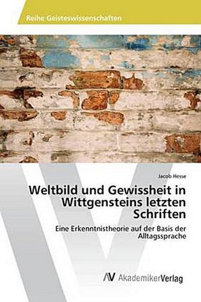 Weltbild und Gewissheit in Wittgensteins letzten Schriften