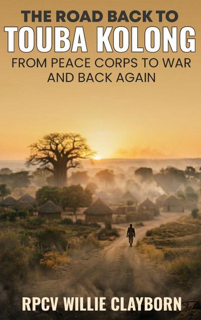 The Road Back to Touba Kolong From Peace Corps to War and Back Again