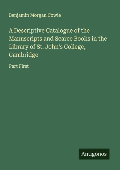 A Descriptive Catalogue of the Manuscripts and Scarce Books in the Library of St. John’s College, Cambridge