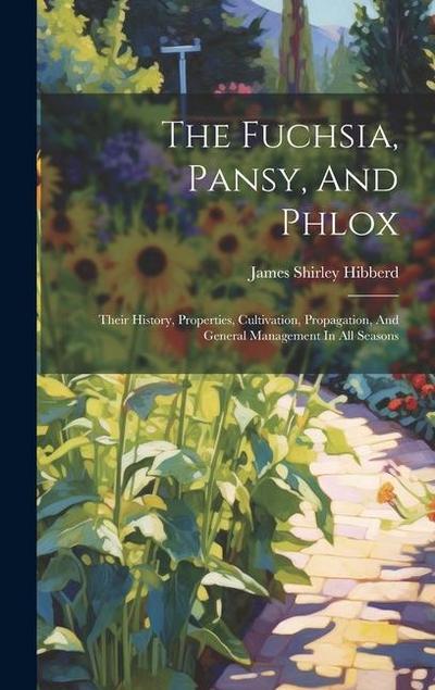 The Fuchsia, Pansy, And Phlox: Their History, Properties, Cultivation, Propagation, And General Management In All Seasons