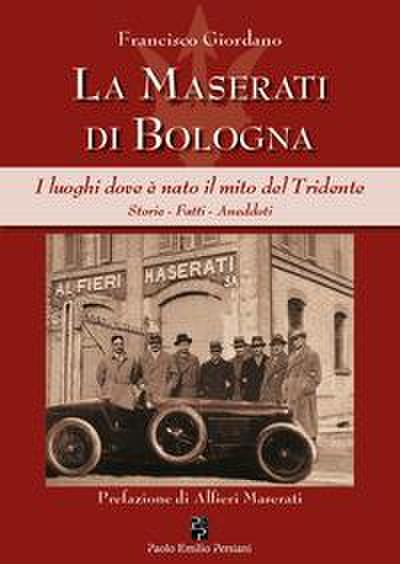 La Maserati di Bologna. I luoghi dove è nato il mito del Tridente. Storie, fatti, aneddoti