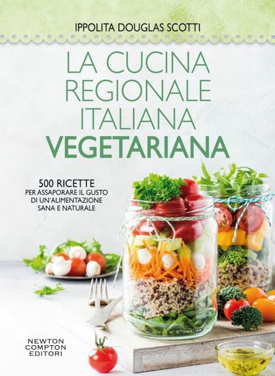La cucina regionale italiana vegetariana. 500 ricette per assaporare il gusto di un’alimentazione sana e naturale
