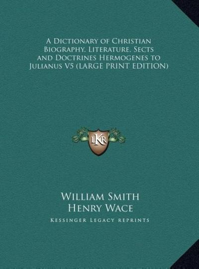 A Dictionary of Christian Biography, Literature, Sects and Doctrines Hermogenes to Julianus V5 (LARGE PRINT EDITION)