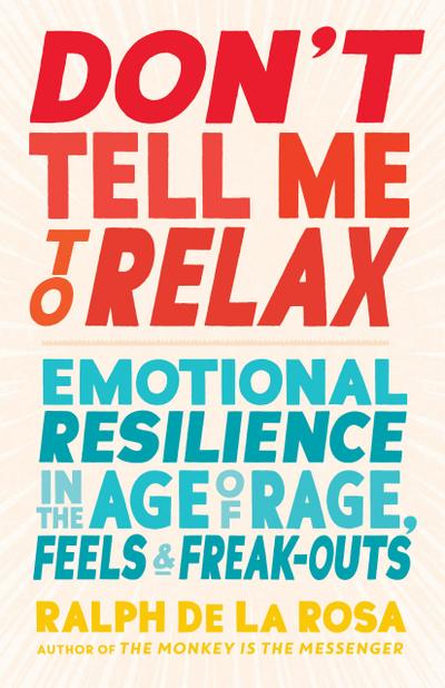 Don’t Tell Me to Relax: Emotional Resilience in the Age of Rage, Feels, and Freak-Outs