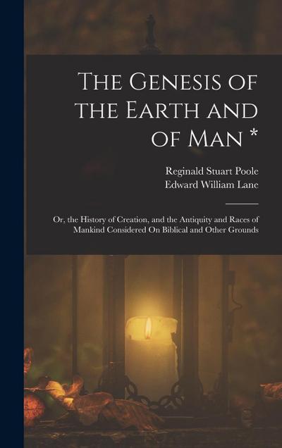 The Genesis of the Earth and of Man *: Or, the History of Creation, and the Antiquity and Races of Mankind Considered On Biblical and Other Grounds