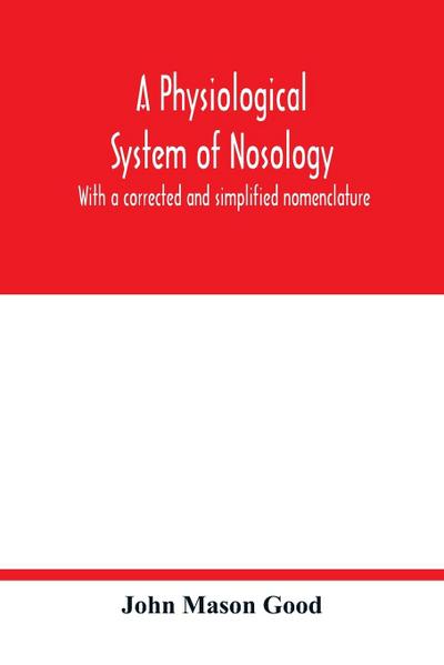 A physiological system of nosology; with a corrected and simplified nomenclature