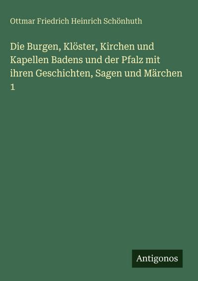 Die Burgen, Klöster, Kirchen und Kapellen Badens und der Pfalz mit ihren Geschichten, Sagen und Märchen 1