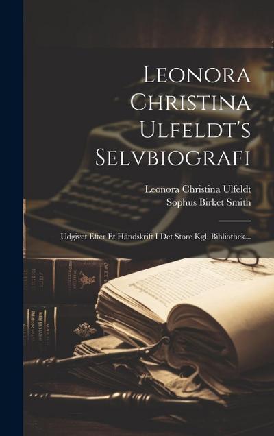 Leonora Christina Ulfeldt’s Selvbiografi: Udgivet Efter Et Håndskrift I Det Store Kgl. Bibliothek...