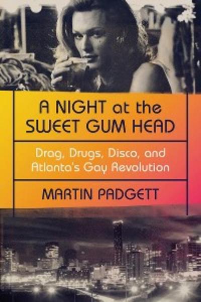 A Night at the Sweet Gum Head: Drag, Drugs, Disco, and Atlanta’s Gay Revolution