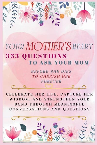 Your Mother’s Heart 333 Questions to Ask Your Mom Before She Dies to Cherish Her Forever