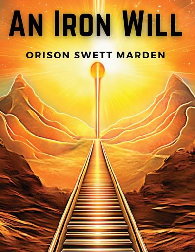 Orison Swett Marden: Iron Will
