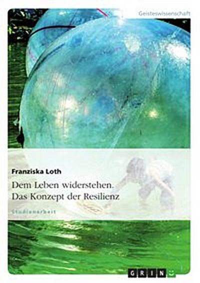 Dem Leben widerstehen. Das Konzept der Resilienz