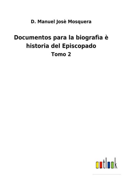 Documentos para la biografìa è historia del Episcopado