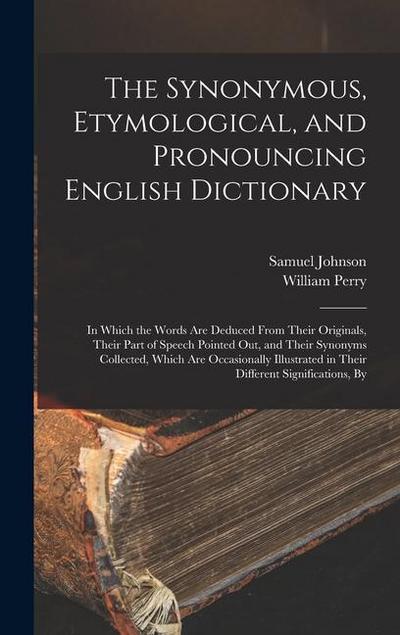The Synonymous, Etymological, and Pronouncing English Dictionary: In Which the Words Are Deduced From Their Originals, Their Part of Speech Pointed Ou