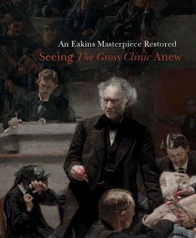 An Eakins Masterpiece Restored: Seeing the Gross Clinic Anew
