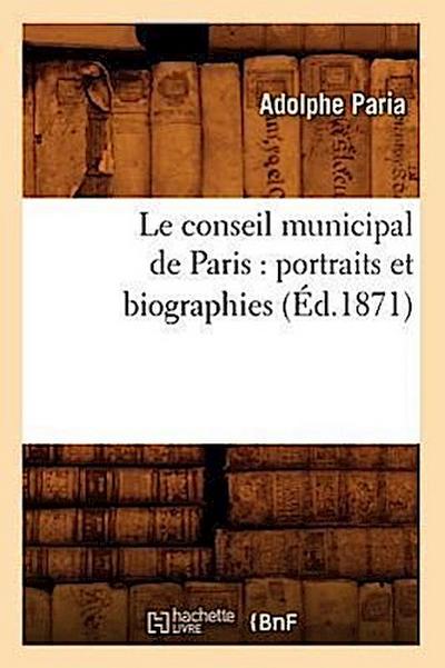 Le Conseil Municipal de Paris: Portraits Et Biographies (Éd.1871)