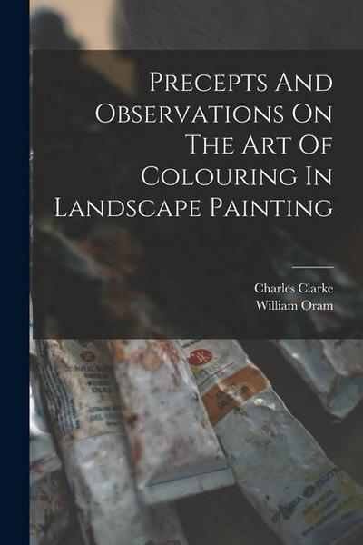 Precepts And Observations On The Art Of Colouring In Landscape Painting