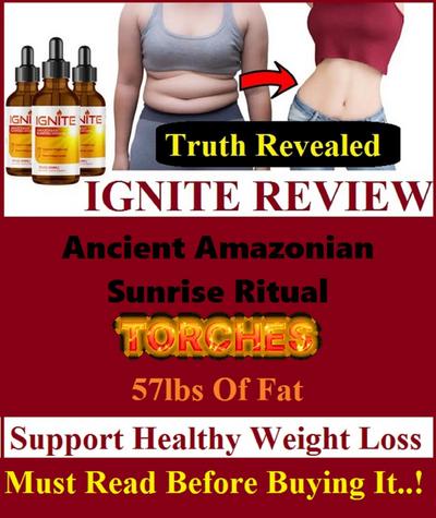 IGNITE REVIEW- Ancient Amazonian Sunrise Ritual Torches 57lbs of Fat - Support Healthy Weight Loss - Must Read Before Buying It !