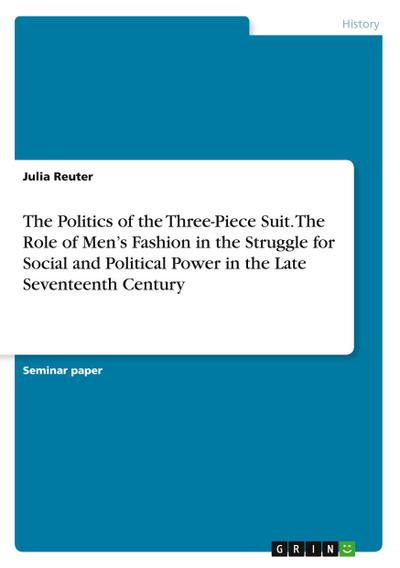 The Politics of the Three-Piece Suit. The Role of Men’s Fashion in the Struggle for Social and Political Power in the Late Seventeenth Century