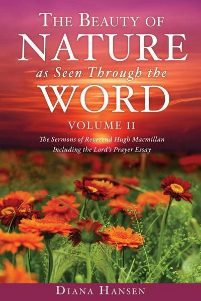 The Beauty of Nature as Seen Through the Word The Sermons of Reverend Hugh Macmillan, 1833-1903 Volume II - Including the Lord’s Prayer Essay Compilat