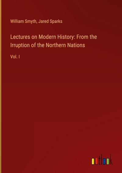 Lectures on Modern History: From the Irruption of the Northern Nations