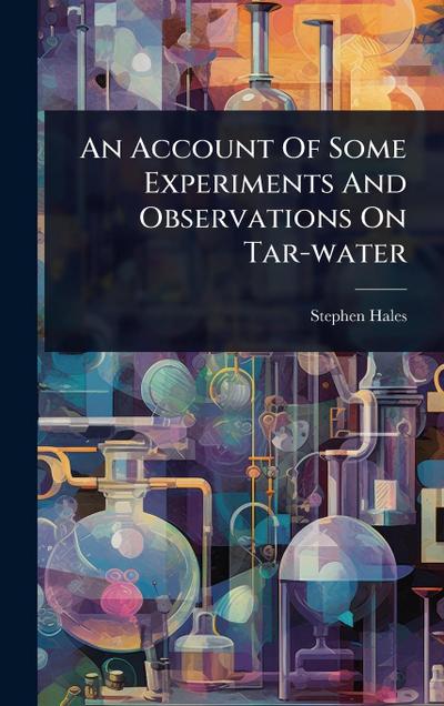 An Account Of Some Experiments And Observations On Tar-water