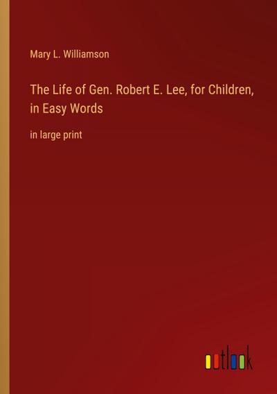 The Life of Gen. Robert E. Lee, for Children, in Easy Words
