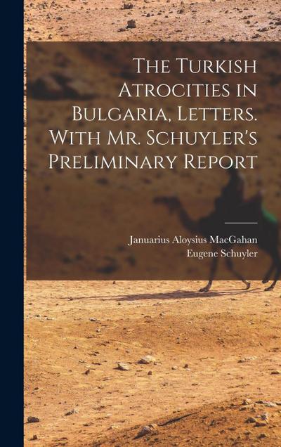 The Turkish Atrocities in Bulgaria, Letters. With Mr. Schuyler’s Preliminary Report