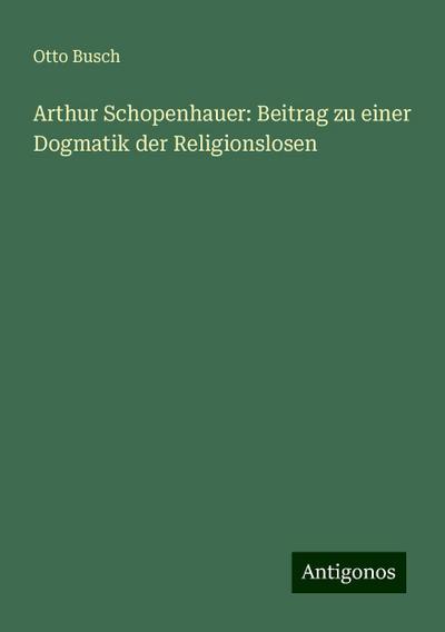 Busch, O: Arthur Schopenhauer: Beitrag zu einer Dogmatik der